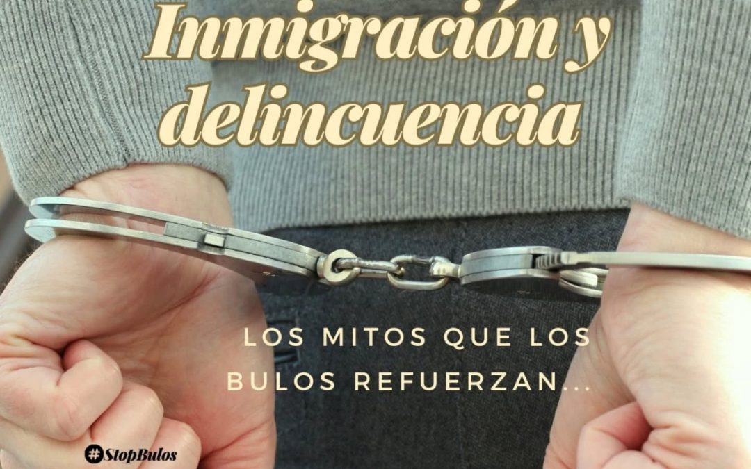 INMIGRACIÓN Y DELINCUENCIA: LOS MITOS QUE LOS BULOS REFUERZAN…